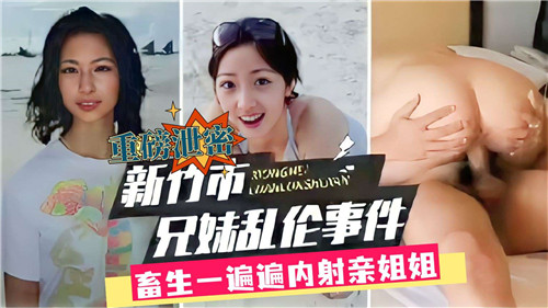 新竹市兄妹乱伦事件畜生一遍遍内射亲姐姐