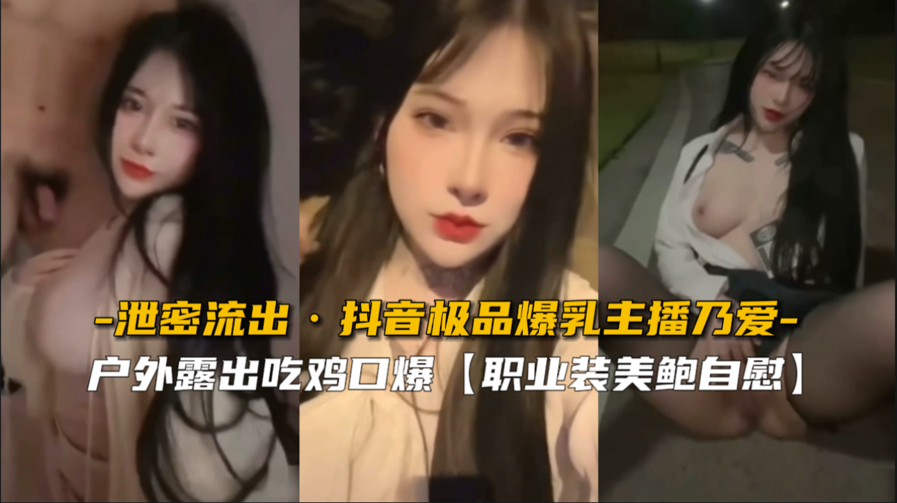 【泄密流出】抖音极品爆乳主播乃爱骚穴私密直播全泄露！豪乳晃动汁液狂喷！