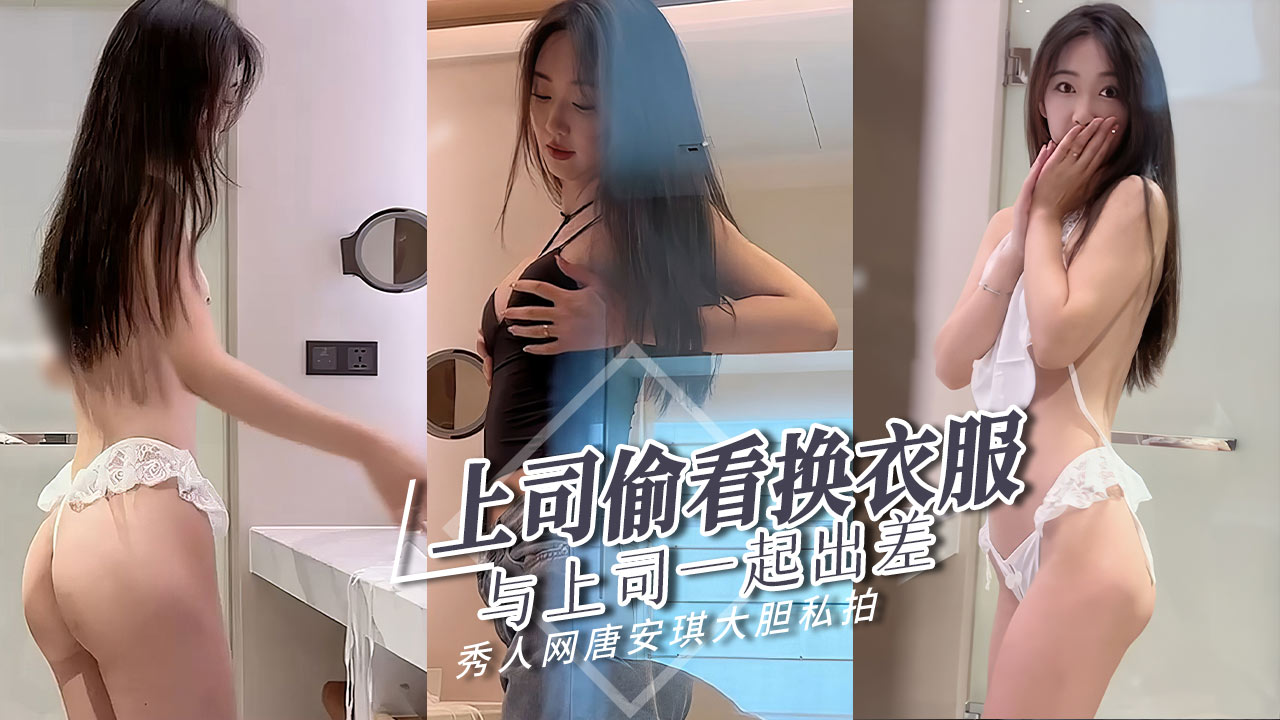 秀人网唐安琪与上司一起出差上司居然偷看我换衣服