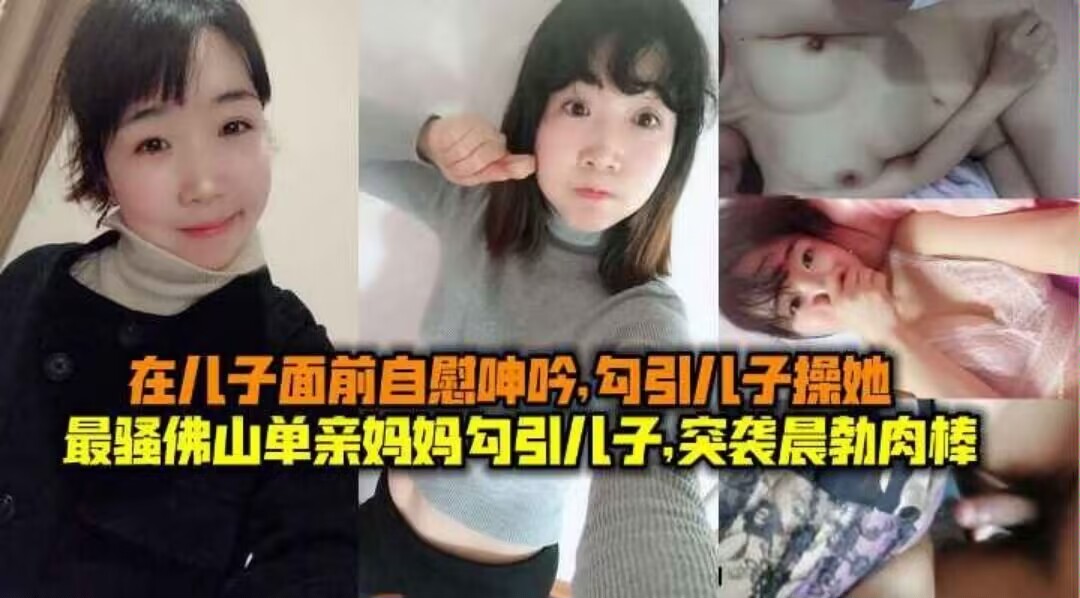 【母子乱伦】最骚佛山单亲妈妈勾引儿子，突袭晨勃儿子肉棒，在儿子面前自慰呻吟勾引儿子操她