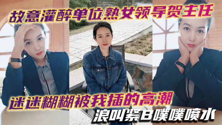 故意灌醉单位熟女领导贺主任迷迷糊糊被我插的高潮浪叫紧B噗噗喷水