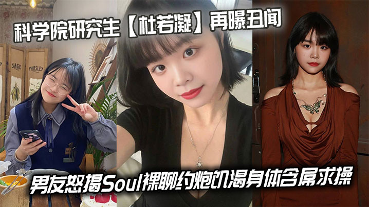 科学院研究生杜若凝再曝丑闻男友怒揭Soul裸聊约炮饥渴身体含屌求操