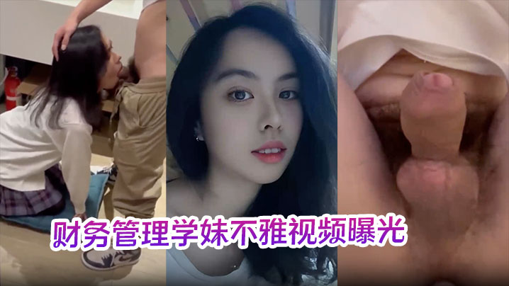 财务管理学妹不雅视频曝光深喉口爆到干呕学校各种场合激情做爱十分刺激