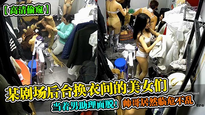 高清偷窥某剧场后台换衣间的美女们当着男助理面脱帅.哥居然临危不乱