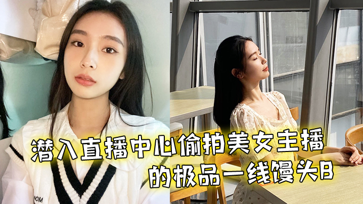 潜入直播中心偷拍美女主播的极品一线馒头B.