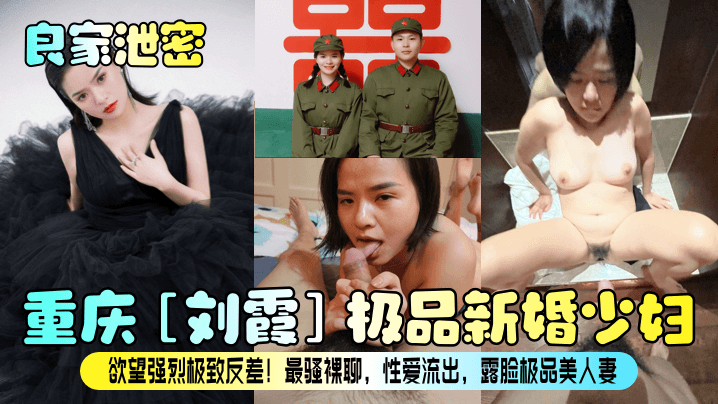 良家泄密重庆刘霞极品新婚少妇欲望强烈极致反差最骚.裸聊性爱流出露脸极品美人妻