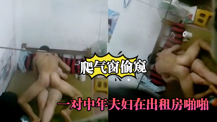 爬气窗偷窥一对中年夫妇在出租房啪啪听声音外面还很.嘈杂难道不怕发现