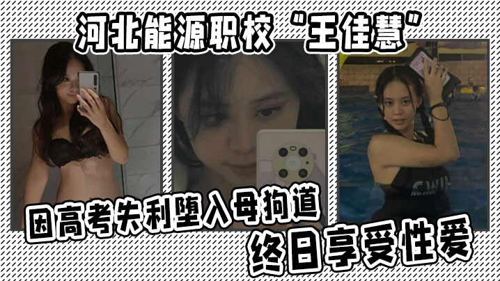 河北能源职校王佳慧因高考失利堕入母狗道终日享受性.爱