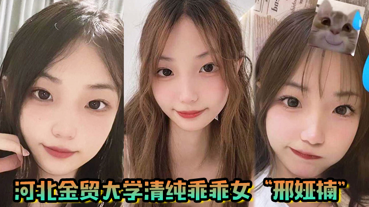 河北金贸大学清纯乖乖女邢娅楠超级清纯的学生妹和我.到了床上变成荡妇淫娃