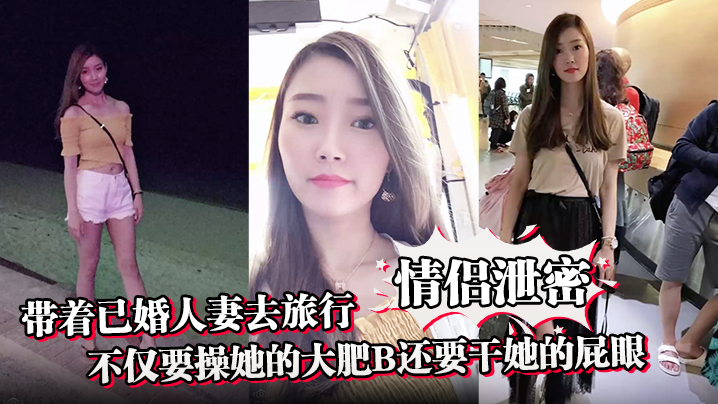 情侣泄密带着已婚人妻去旅行不仅要操她的大肥B还要.干她的屁眼