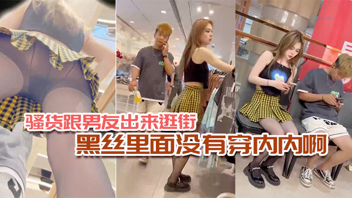 骚货跟.男友出来.逛街黑丝里.面没有.穿内内啊.