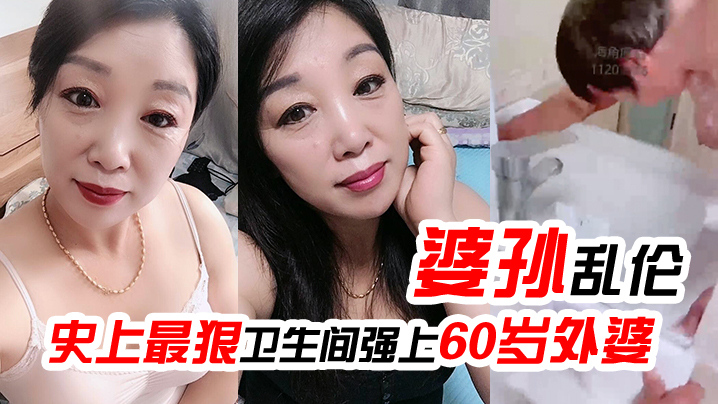 婆孙乱伦史上最狠卫生间强上60岁外婆强迫吹萧中出.内射
