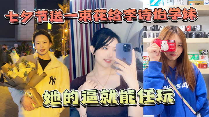 七夕节送一束花给李诗怡学妹她的逼就能任玩.