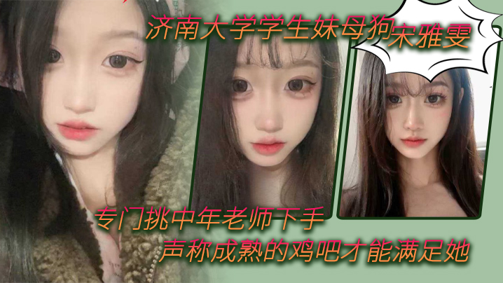 济南大学学生妹母狗宋雅雯专门挑中年老师下手声称成.熟的鸡吧才能满足她