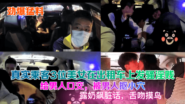 劲爆猛料真实乘客3位美女在出租车上发骚淫贱给男人.口交被男人抠小穴露奶飙脏话舌吻摸鸟