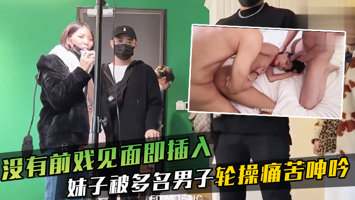 没有前戏见面即插入_妹子被多名男子轮操痛苦呻吟.