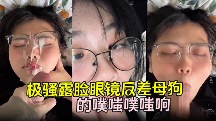 劲爆流出极骚露脸眼镜反差母狗背着男朋友约炮嘴穴被.抽插的噗嗤噗嗤响浓稠精液爆射一脸