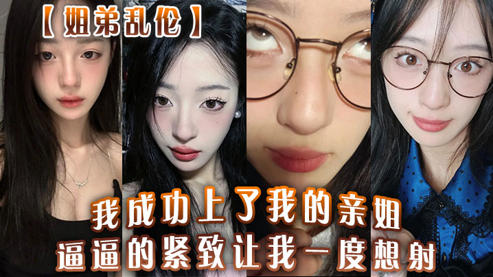 姐弟乱伦我成功上了我的亲姐逼逼的紧致让我一度想射.中间呼吸急促感觉姐在装睡