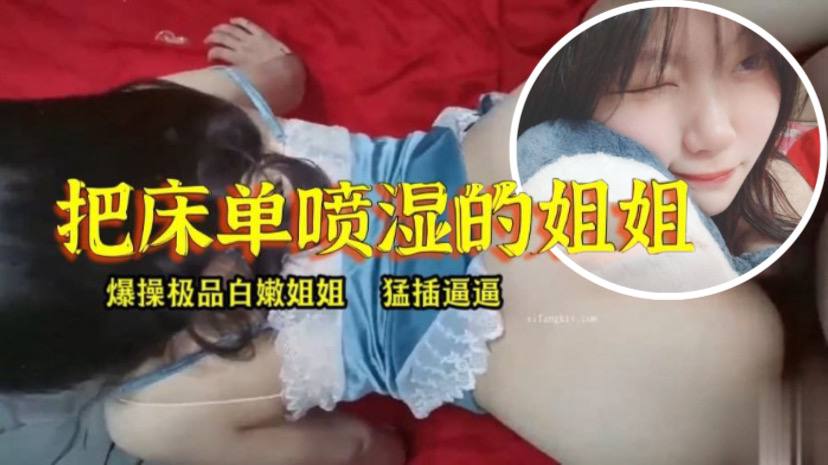 姐弟乱伦淫水真多把床单喷湿的姐姐.
