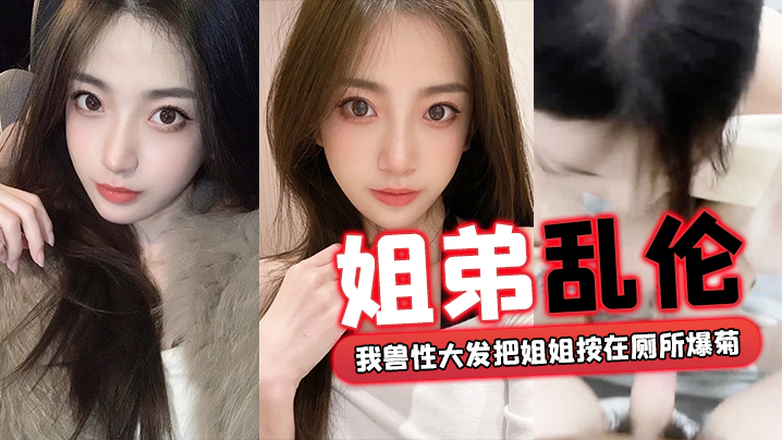 姐弟乱伦回家过年时家里全是亲戚_我兽性大发把姐姐.按在厕所爆菊