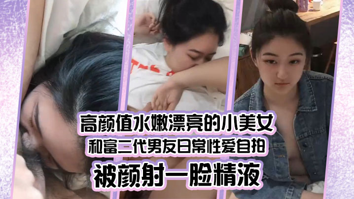 情侣泄密高颜值水嫩漂亮的小美女和富二代男友日常性.爱自拍被颜射一脸精液