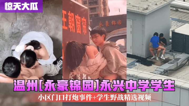 惊天大瓜温州永豪锦园永兴中学学生小区门口打炮事件.学生野战精选视频