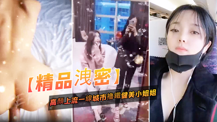 精品泄密高顏上流一线城市擼鐵健美小姐姐與私教啪啪.3P自拍流出_絕絕的反差婊潮流BGM精彩剪輯非常哇塞