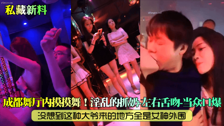 私藏新料成都舞厅内摸摸舞没想到这种大爷来的地方全.是女神外围淫乱的抓奶左右舌吻当众口爆
