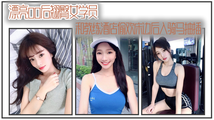 漂亮00后翘臀女学员和教练酒店偷欢床边后入骑马抽.插