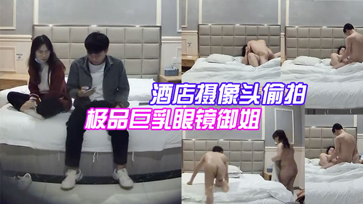 酒店摄像头偷拍大学城附近偷拍极品巨乳眼镜御姐兼职.学妹和嫖客