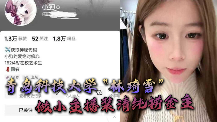 青岛科技大学林琦雪做小主播装清纯捞金主捞到后就现.出母狗原形