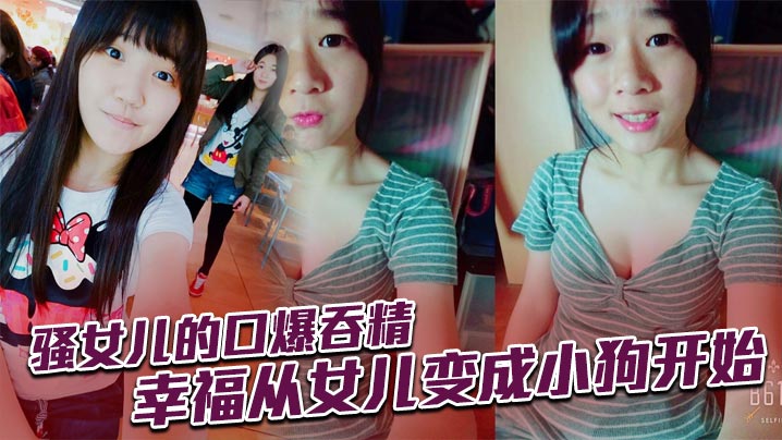 骚女儿的口爆吞精幸福从女儿变成小狗开始.