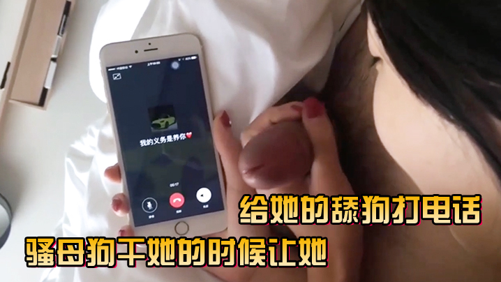 骚母狗干她的时候让她给她的舔狗打电话.