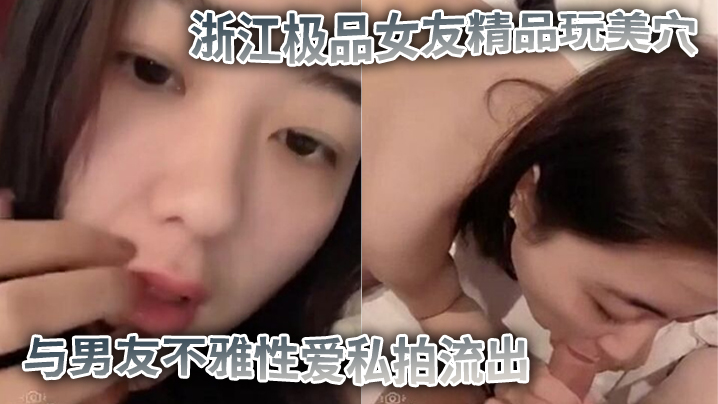 私拍流出浙江极品女友精品玩美穴与男友不雅性爱私拍.流出_蜜桃臀后入裹操_完美露脸