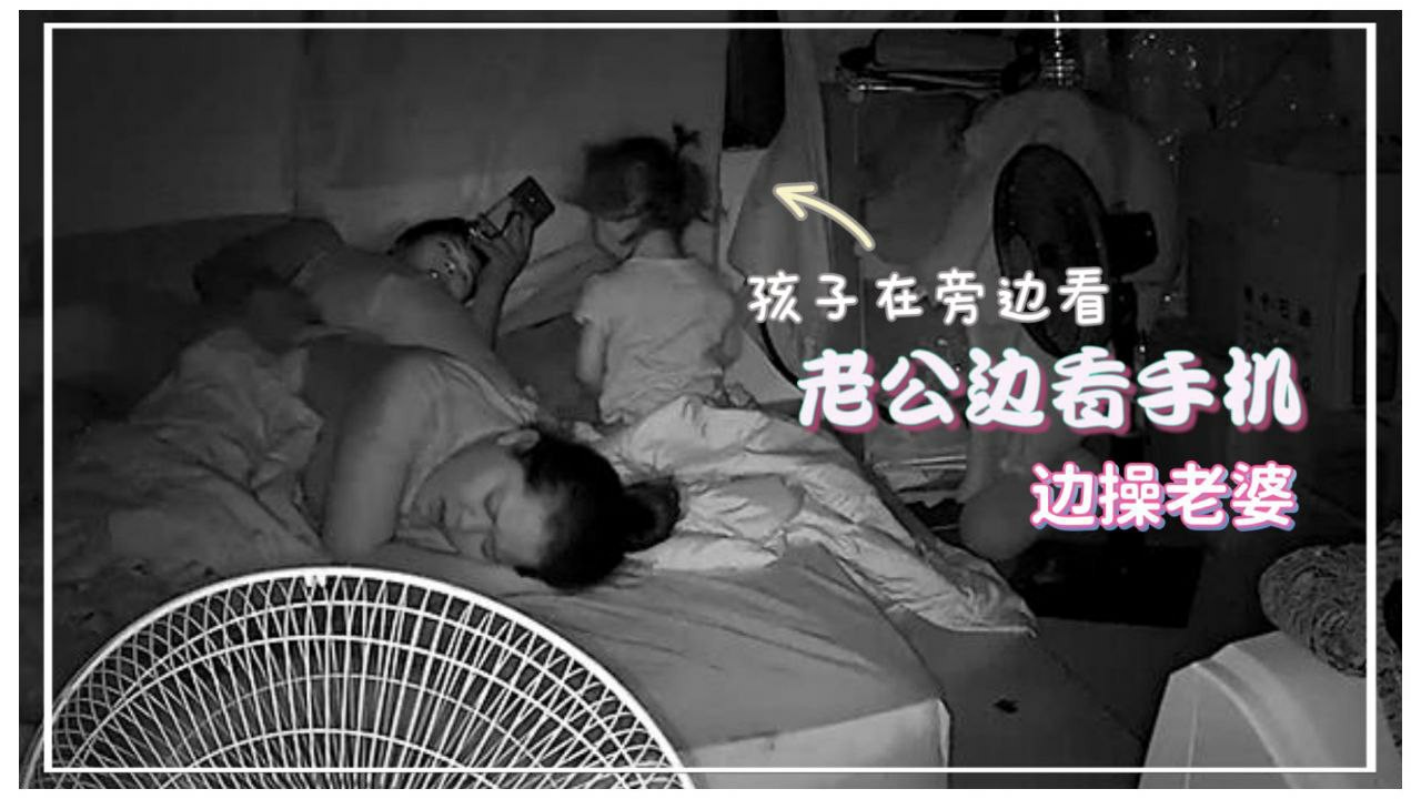 居家监控偷拍老公边看手机边操老婆孩子在旁边玩刺激.